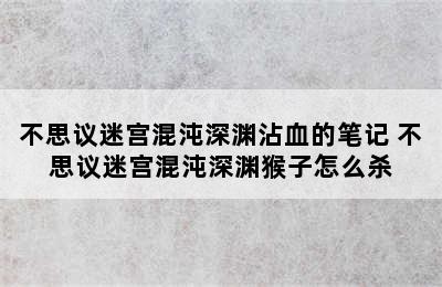 不思议迷宫混沌深渊沾血的笔记 不思议迷宫混沌深渊猴子怎么杀